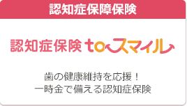 認知症保障保険 認知症保険toスマイル 歯の健康維持を応援！ 一時金で備える認知症保険